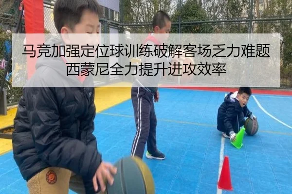 马竞加强定位球训练破解客场乏力难题西蒙尼全力提升进攻效率