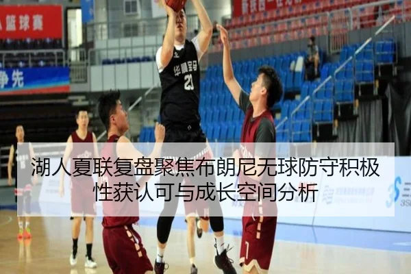 湖人夏联复盘聚焦布朗尼无球防守积极性获认可与成长空间分析