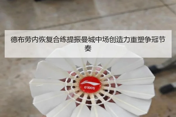 德布劳内恢复合练提振曼城中场创造力重塑争冠节奏